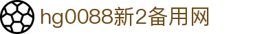 hg0088新2备用网_hga0030新2备用_【app下载中心】